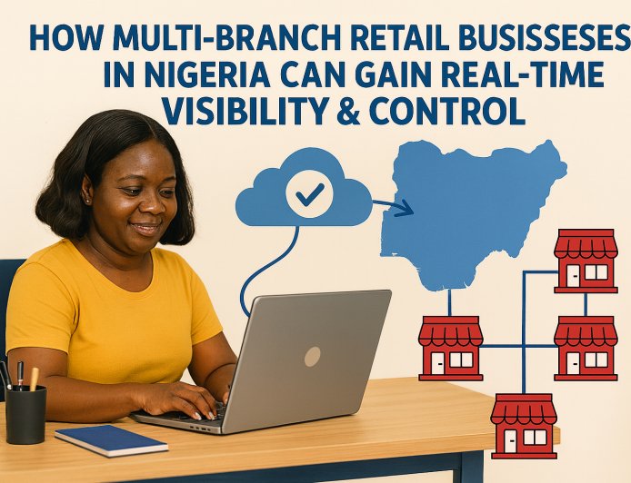 How Multi-Branch Retail Businesses in Nigeria Can Gain Real-Time Visibility & Control